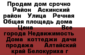 Продам дом срочно › Район ­ Аскинский район › Улица ­ Речная › Общая площадь дома ­ 69 › Цена ­ 370 000 - Все города Недвижимость » Дома, коттеджи, дачи продажа   . Алтайский край,Белокуриха г.